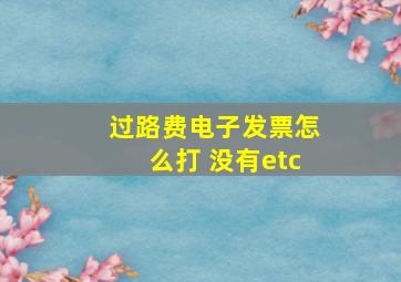 过路费电子发票怎么打 没有etc